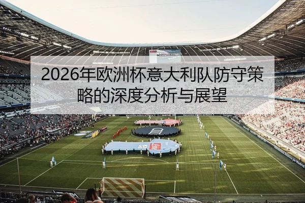 2026年欧洲杯意大利队防守策略的深度分析与展望