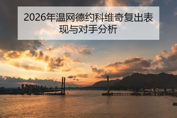 2026年温网德约科维奇复出表现与对手分析