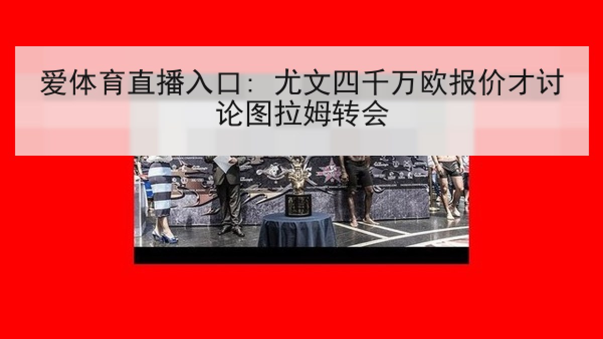 爱体育直播入口: 尤文四千万欧报价才讨论图拉姆转会
