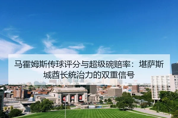 马霍姆斯传球评分与超级碗赔率：堪萨斯城酋长统治力的双重信号