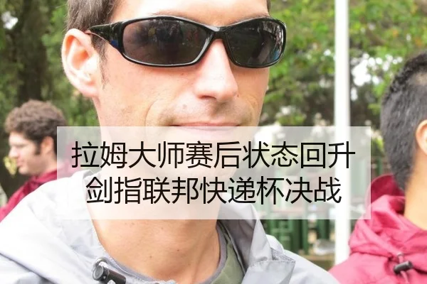拉姆大师赛后状态回升 剑指联邦快递杯决战