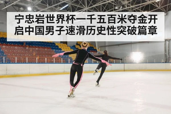 宁忠岩世界杯一千五百米夺金开启中国男子速滑历史性突破篇章